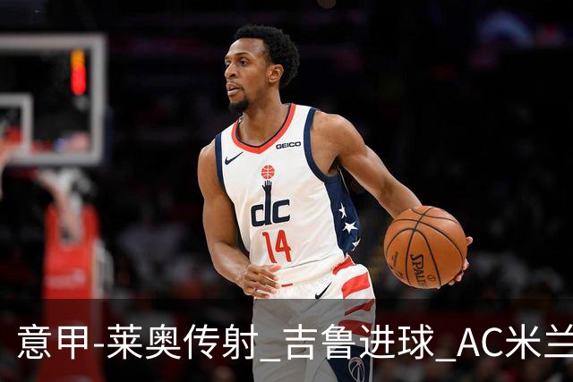 意甲-莱奥传射 吉鲁进球 AC米兰2-0夺主场连胜